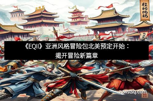 《EQII》亚洲风格冒险包北美预定开始:揭开冒险新篇章