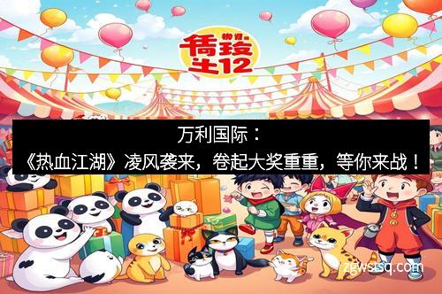 万利国际:《热血江湖》凌风袭来,卷起大奖重重,等你来战!