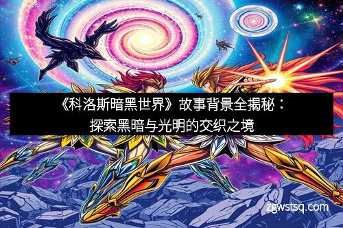 《科洛斯暗黑世界》故事背景全揭秘:探索黑暗与光明的交织之境